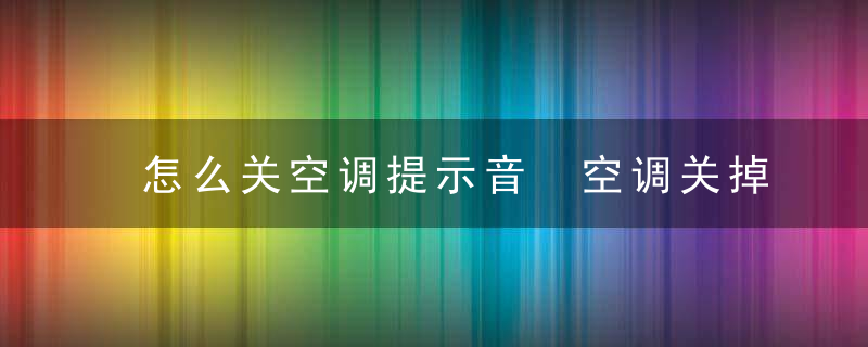 怎么关空调提示音 空调关掉提示音的方法